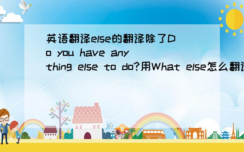 英语翻译else的翻译除了Do you have anything else to do?用What else怎么翻译?