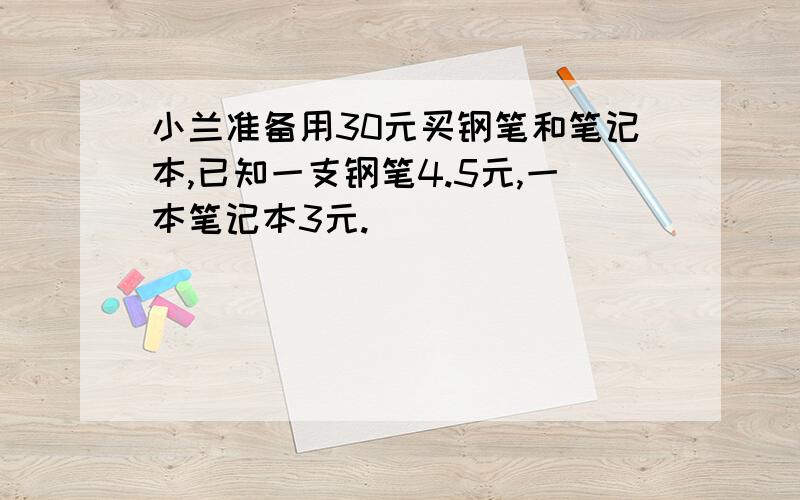 小兰准备用30元买钢笔和笔记本,已知一支钢笔4.5元,一本笔记本3元.