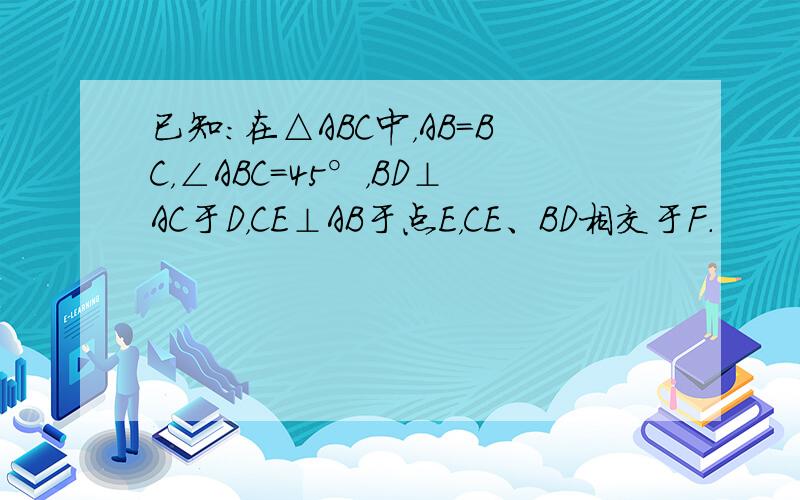 已知：在△ABC中，AB=BC，∠ABC=45°，BD⊥AC于D，CE⊥AB于点E，CE、BD相交于F．