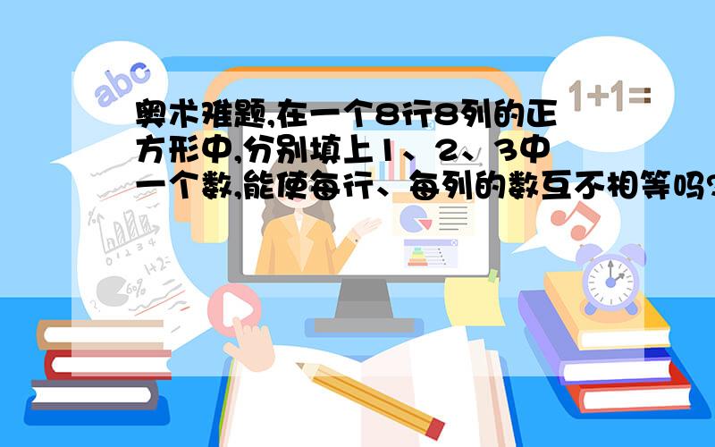 奥术难题,在一个8行8列的正方形中,分别填上1、2、3中一个数,能使每行、每列的数互不相等吗?理由.