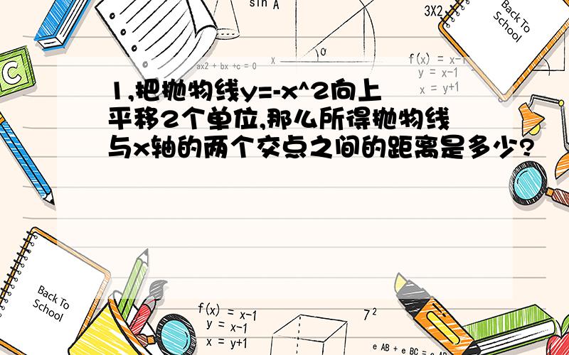 1,把抛物线y=-x^2向上平移2个单位,那么所得抛物线与x轴的两个交点之间的距离是多少?