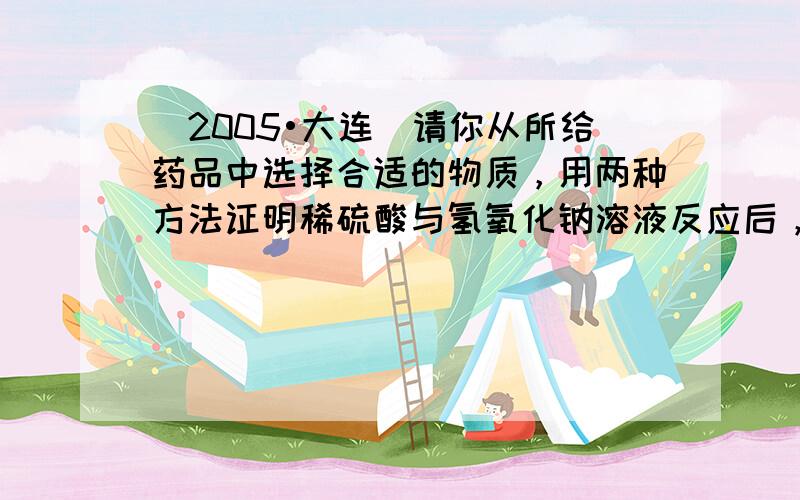 （2005•大连）请你从所给药品中选择合适的物质，用两种方法证明稀硫酸与氢氧化钠溶液反应后，硫酸有剩余．请将有关内容填在