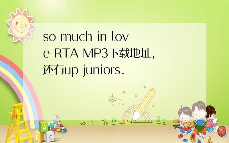 so much in love RTA MP3下载地址,还有up juniors.