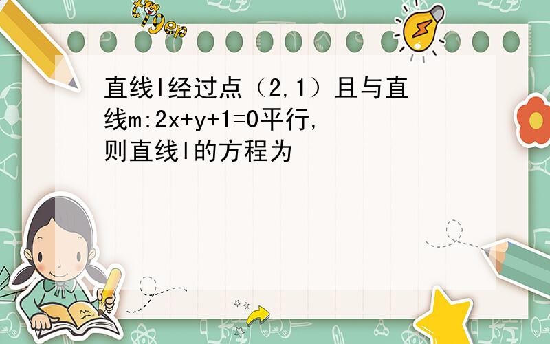 直线l经过点（2,1）且与直线m:2x+y+1=0平行,则直线l的方程为