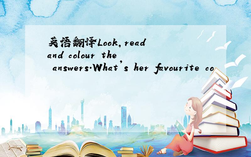 英语翻译Look,read and colour the answers.What's her favourite co