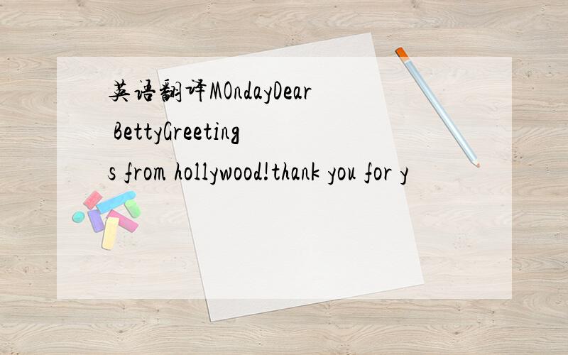 英语翻译MOndayDear BettyGreetings from hollywood!thank you for y