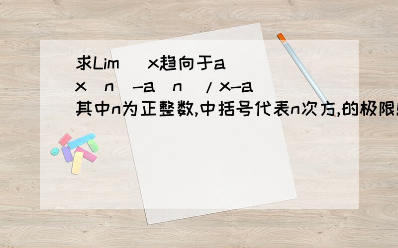 求Lim (x趋向于a ) x[n]-a[n]/x-a 其中n为正整数,中括号代表n次方,的极限!