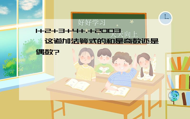 1+2+3+4+.+2003,这道加法算式的和是奇数还是偶数?