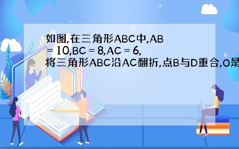 如图,在三角形ABC中,AB＝10,BC＝8,AC＝6,将三角形ABC沿AC翻折,点B与D重合,O是CD上一点,OC＝3