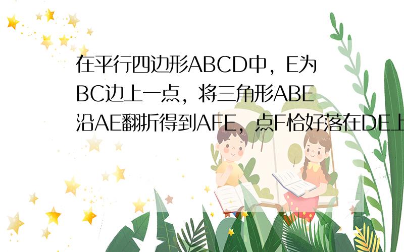 在平行四边形ABCD中，E为BC边上一点，将三角形ABE沿AE翻折得到AFE，点F恰好落在DE上。当AB=5.AD=6，