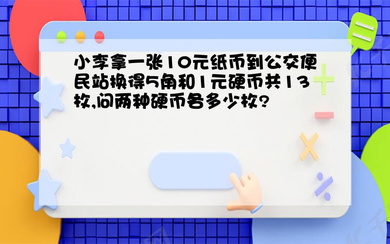 小李拿一张10元纸币到公交便民站换得5角和1元硬币共13枚,问两种硬币各多少枚?