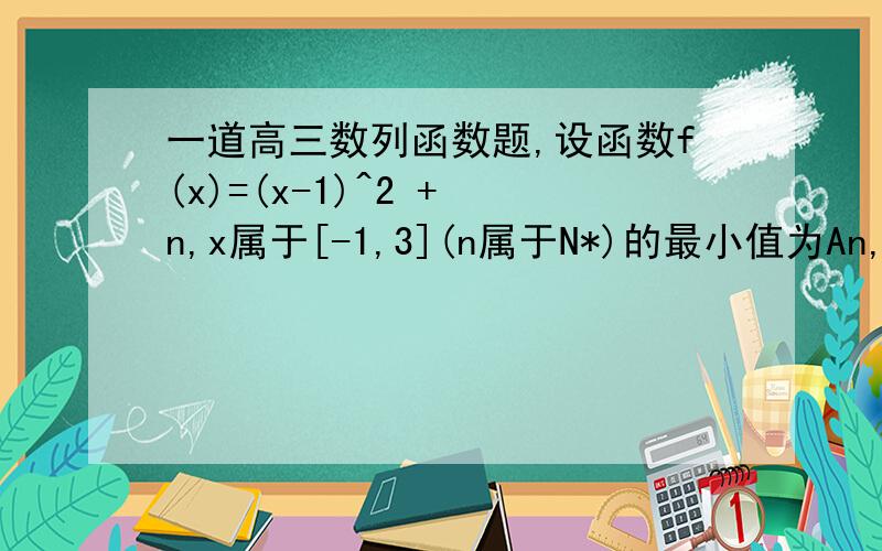 一道高三数列函数题,设函数f(x)=(x-1)^2 + n,x属于[-1,3](n属于N*)的最小值为An,最大值为Bn