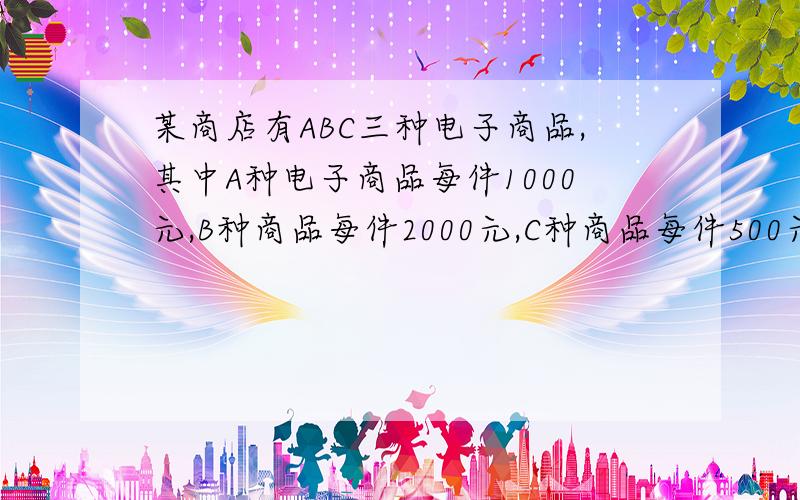 某商店有ABC三种电子商品,其中A种电子商品每件1000元,B种商品每件2000元,C种商品每件500元