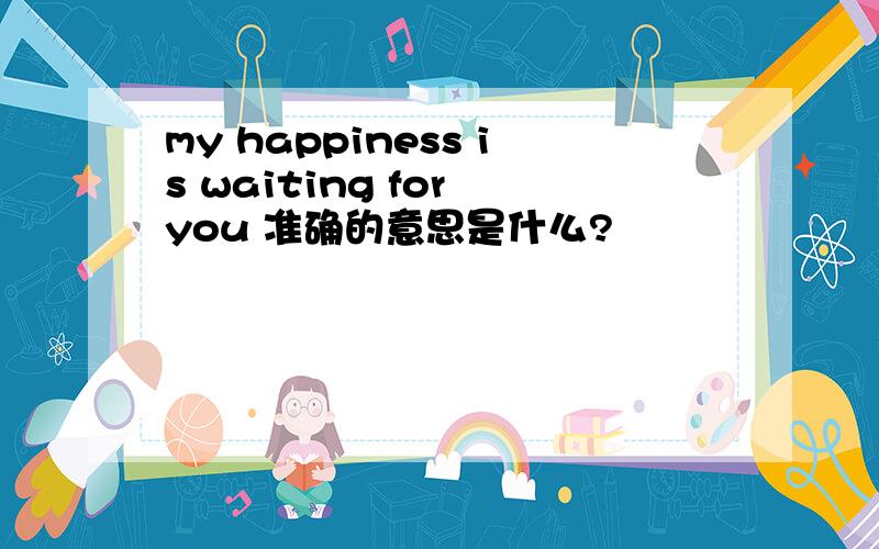 my happiness is waiting for you 准确的意思是什么?