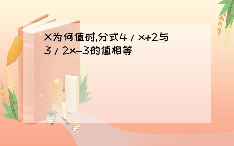 X为何值时,分式4/x+2与3/2x-3的值相等