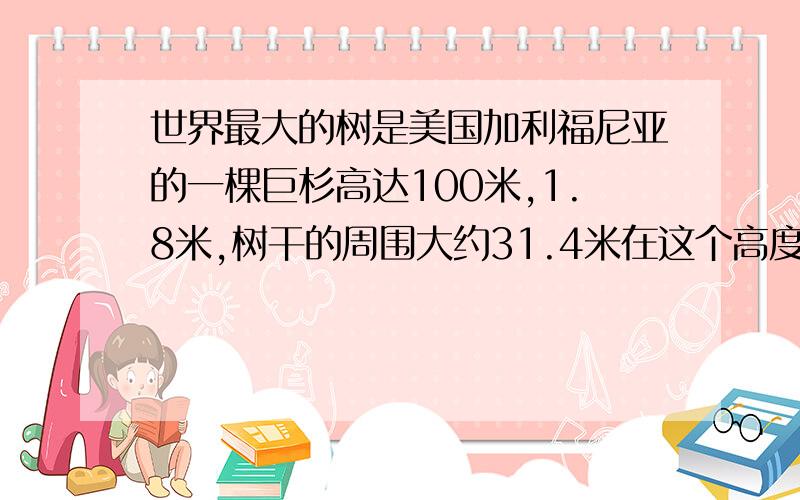 世界最大的树是美国加利福尼亚的一棵巨杉高达100米,1.8米,树干的周围大约31.4米在这个高度树干的直径月是多少米,横