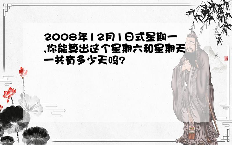 2008年12月1日式星期一,你能算出这个星期六和星期天一共有多少天吗?