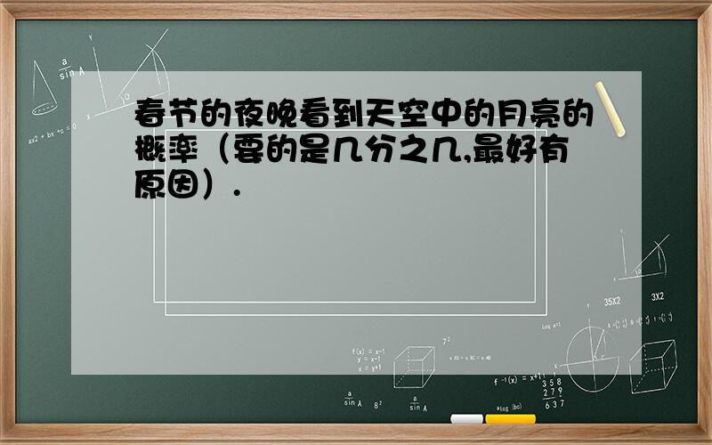 春节的夜晚看到天空中的月亮的概率（要的是几分之几,最好有原因）.