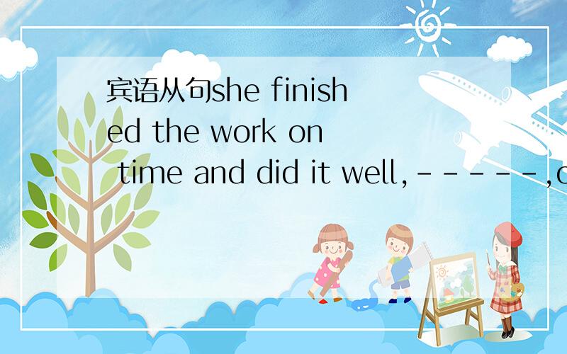 宾语从句she finished the work on time and did it well,-----,of c