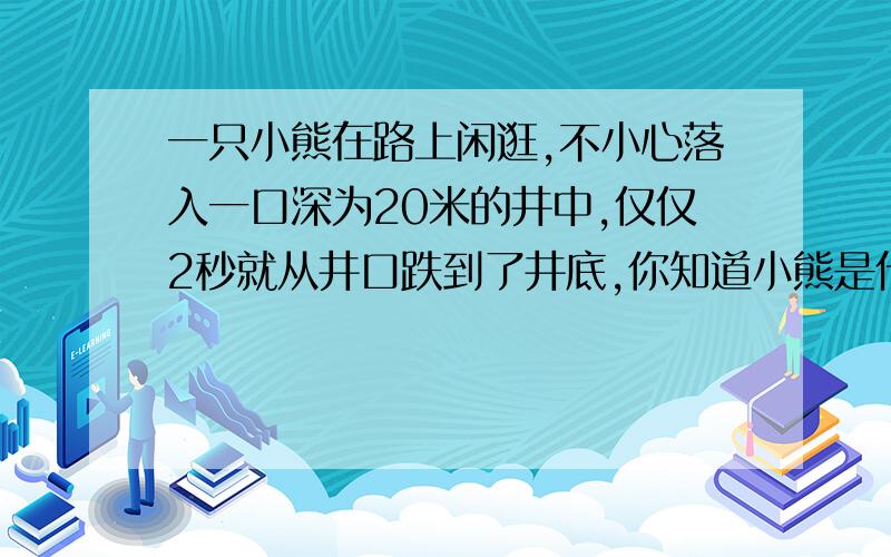 一只小熊在路上闲逛,不小心落入一口深为20米的井中,仅仅2秒就从井口跌到了井底,你知道小熊是什么颜色的吗?