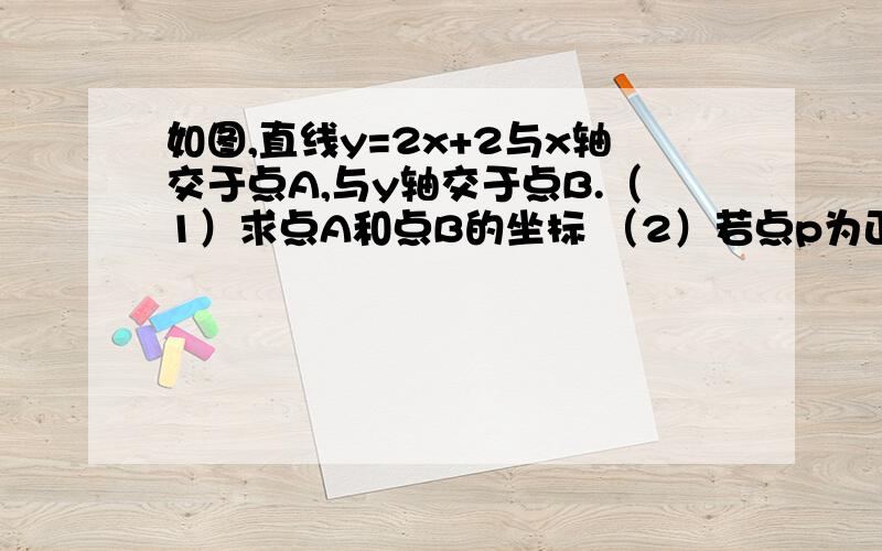 如图,直线y=2x+2与x轴交于点A,与y轴交于点B.（1）求点A和点B的坐标 （2）若点p为正比例函数y=kx上一点