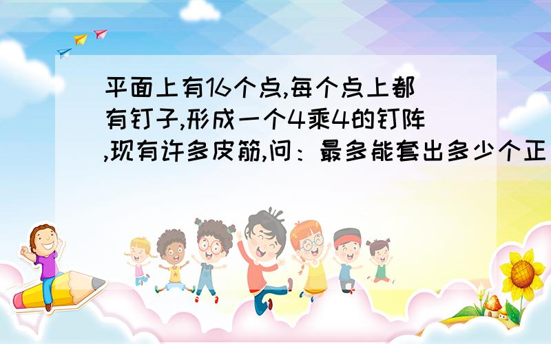 平面上有16个点,每个点上都有钉子,形成一个4乘4的钉阵,现有许多皮筋,问：最多能套出多少个正方形?