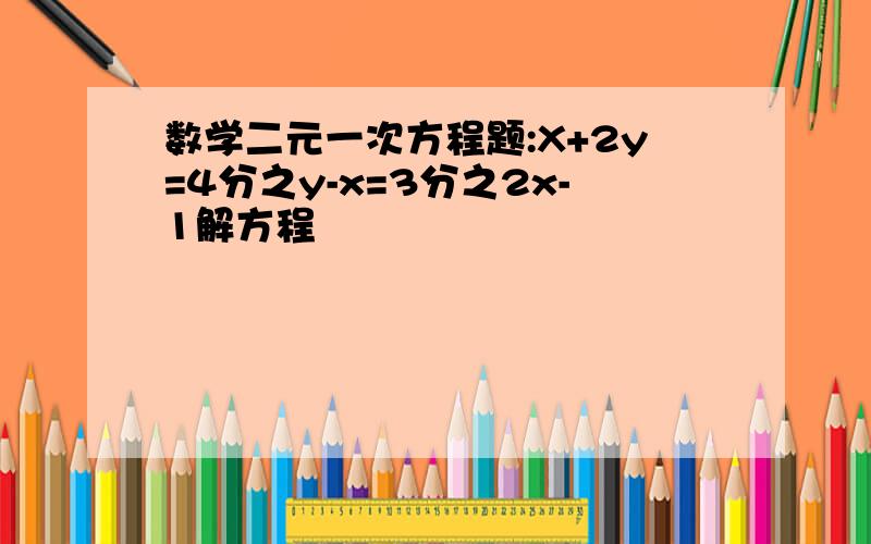 数学二元一次方程题:X+2y=4分之y-x=3分之2x-1解方程