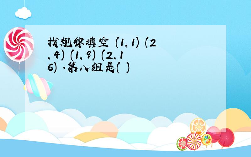 找规律填空 (1,1) (2,4) (1,9) (2,16) .第八组是( )