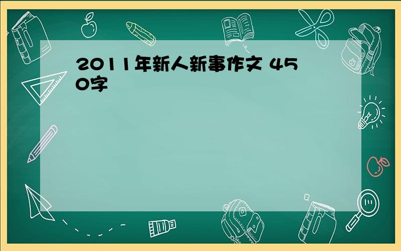 2011年新人新事作文 450字