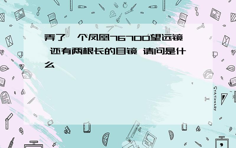 弄了一个凤凰76700望远镜 还有两根长的目镜 请问是什么