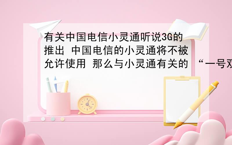 有关中国电信小灵通听说3G的推出 中国电信的小灵通将不被允许使用 那么与小灵通有关的 “一号双机” “灵通无绳” 会被取