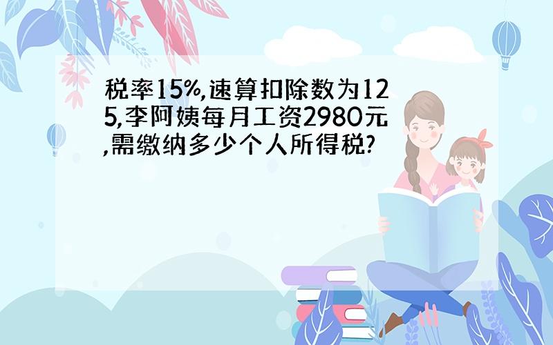 税率15%,速算扣除数为125,李阿姨每月工资2980元,需缴纳多少个人所得税?