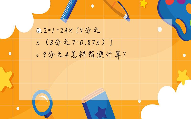 0.2=1-24X [9分之5（8分之7-0.875）]÷9分之4怎样简便计算?