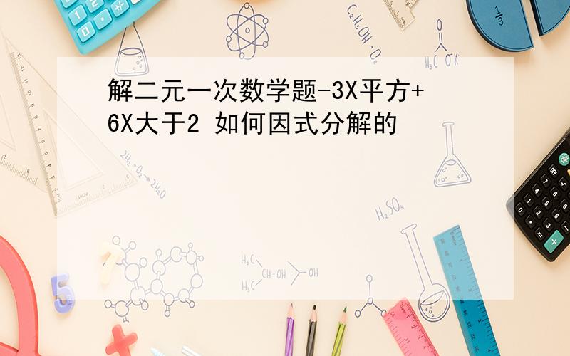 解二元一次数学题-3X平方+6X大于2 如何因式分解的