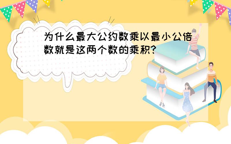 为什么最大公约数乘以最小公倍数就是这两个数的乘积?