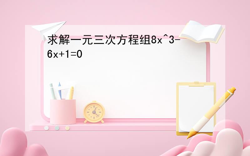 求解一元三次方程组8x^3-6x+1=0