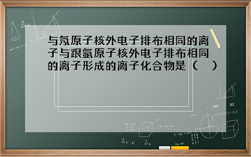 与氖原子核外电子排布相同的离子与跟氩原子核外电子排布相同的离子形成的离子化合物是（　　）