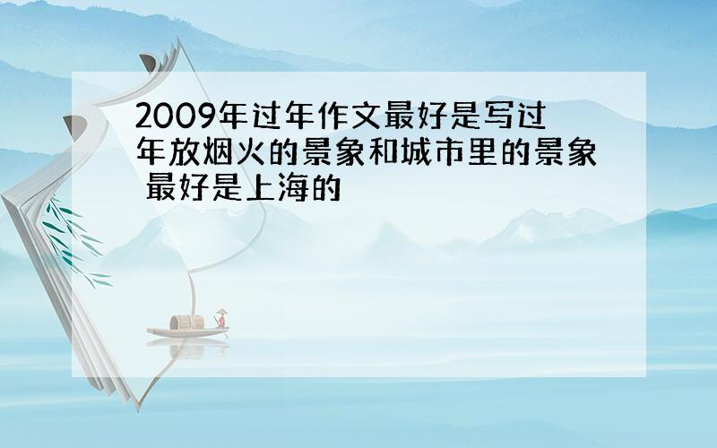 2009年过年作文最好是写过年放烟火的景象和城市里的景象 最好是上海的