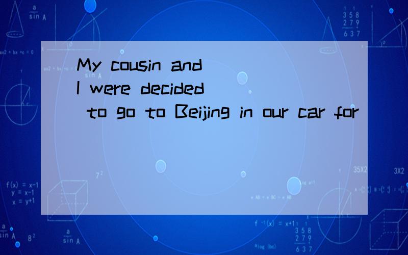 My cousin and I were decided to go to Beijing in our car for