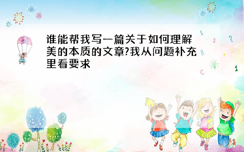 谁能帮我写一篇关于如何理解 美的本质的文章?我从问题补充里看要求