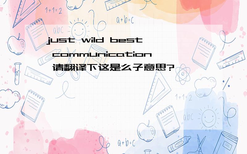 just wild best communication 请翻译下这是么子意思?