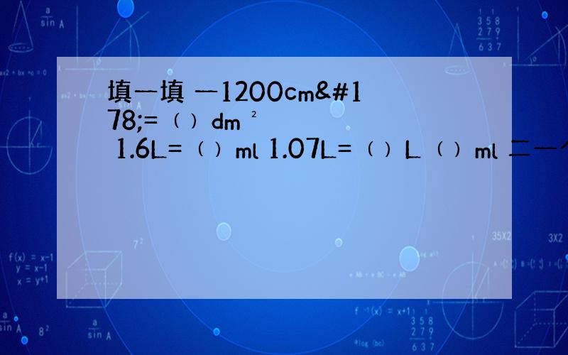 填一填 一1200cm²=﹙﹚dm² 1.6L=﹙﹚ml 1.07L=﹙﹚L﹙﹚ml 二一个长方体的