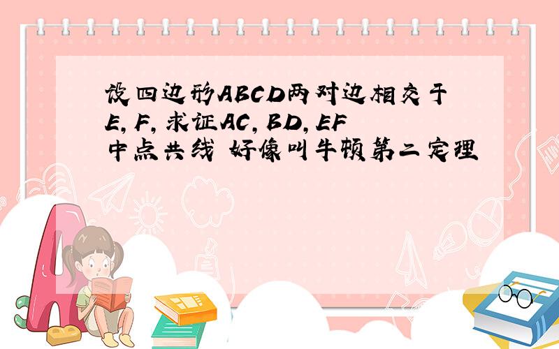 设四边形ABCD两对边相交于E,F,求证AC,BD,EF中点共线 好像叫牛顿第二定理