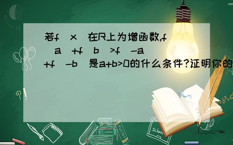 若f(x)在R上为增函数,f(a)+f(b)>f(-a)+f(-b)是a+b>0的什么条件?证明你的结论