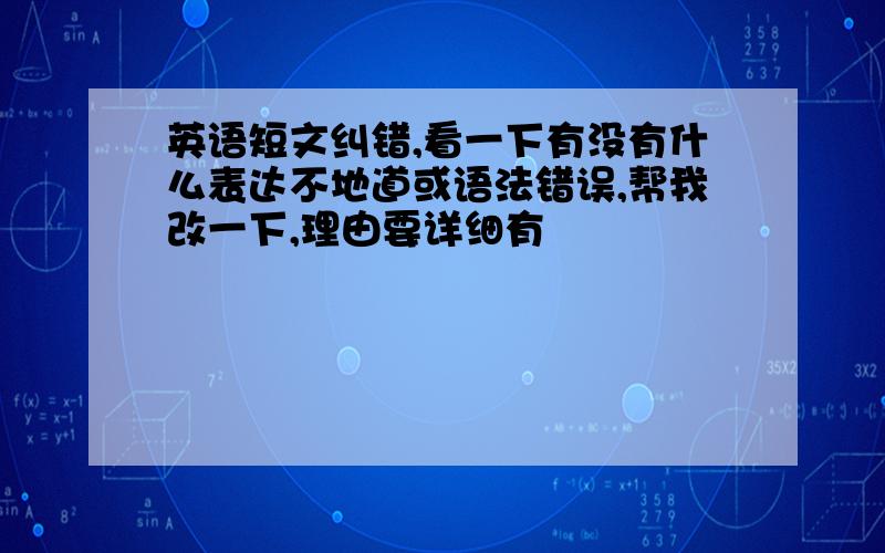 英语短文纠错,看一下有没有什么表达不地道或语法错误,帮我改一下,理由要详细有