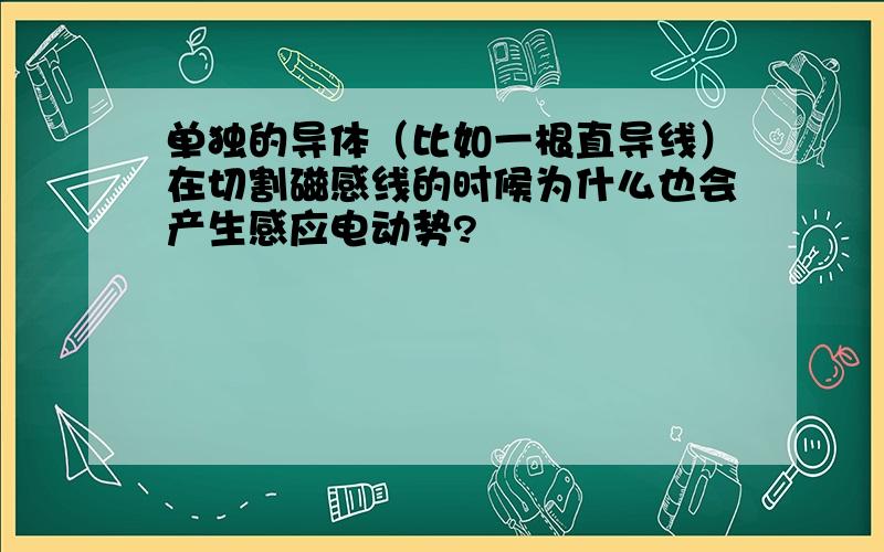 单独的导体（比如一根直导线）在切割磁感线的时候为什么也会产生感应电动势?