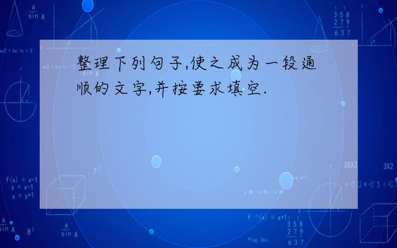 整理下列句子,使之成为一段通顺的文字,并按要求填空.