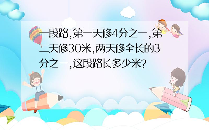 一段路,第一天修4分之一,第二天修30米,两天修全长的3分之一,这段路长多少米?