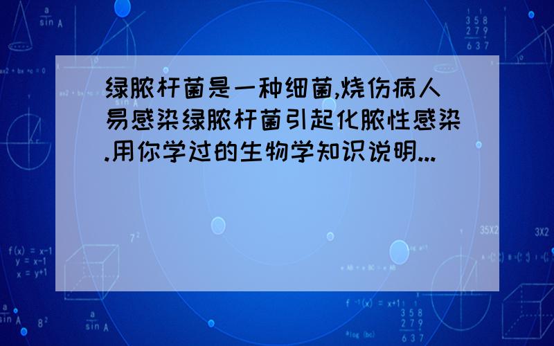 绿脓杆菌是一种细菌,烧伤病人易感染绿脓杆菌引起化脓性感染.用你学过的生物学知识说明...