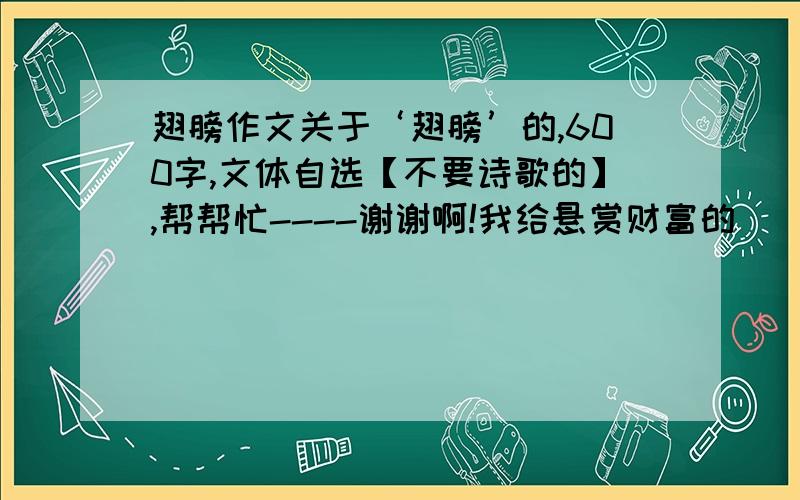 翅膀作文关于‘翅膀’的,600字,文体自选【不要诗歌的】,帮帮忙----谢谢啊!我给悬赏财富的